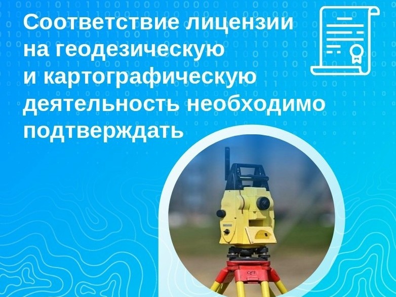 Соответствие лицензии на геодезическую и картографическую деятельность необходимо подтверждать.