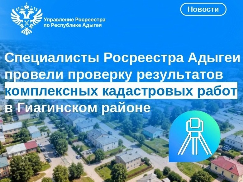 Специалисты Росреестра Адыгеи провели проверку результатов комплексных кадастровых работ в Гиагинском районе.