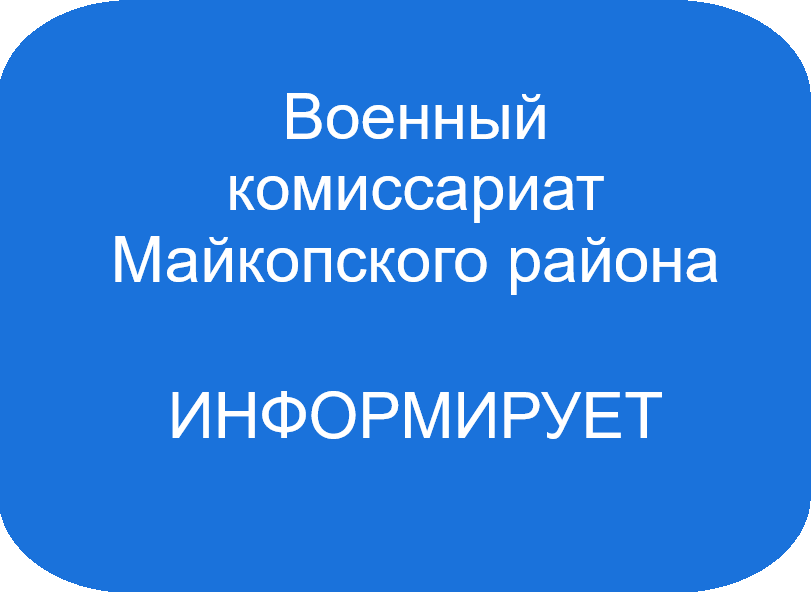 Военный комиссариат Майкопского района Республики Адыгея информирует..